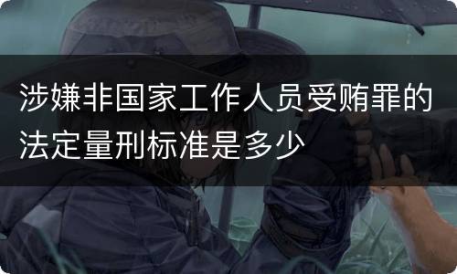 涉嫌非国家工作人员受贿罪的法定量刑标准是多少