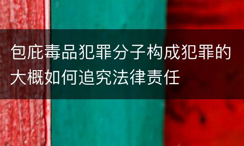 包庇毒品犯罪分子构成犯罪的大概如何追究法律责任