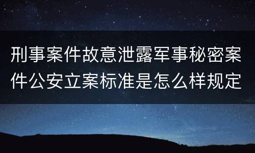 刑事案件故意泄露军事秘密案件公安立案标准是怎么样规定