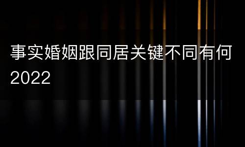 事实婚姻跟同居关键不同有何2022