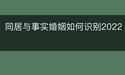 同居与事实婚姻如何识别2022