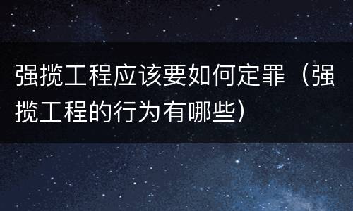 强揽工程应该要如何定罪（强揽工程的行为有哪些）