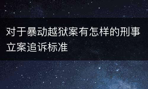 对于暴动越狱案有怎样的刑事立案追诉标准