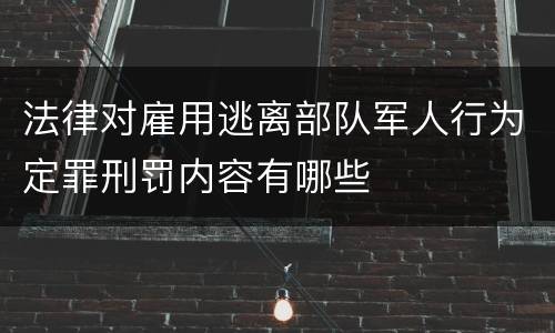 法律对雇用逃离部队军人行为定罪刑罚内容有哪些