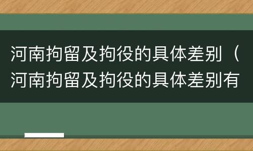 河南拘留及拘役的具体差别（河南拘留及拘役的具体差别有哪些）