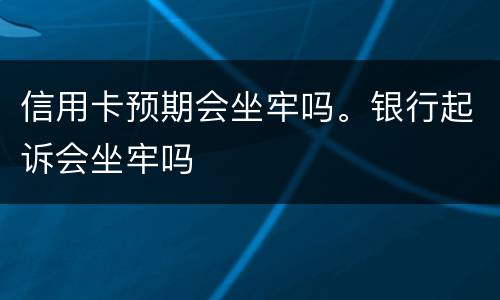信用卡预期会坐牢吗。银行起诉会坐牢吗