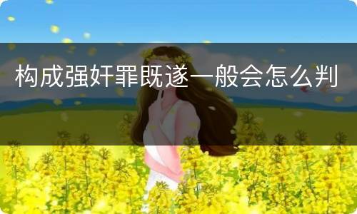 构成强奸罪既遂一般会怎么判