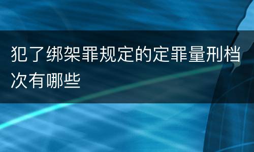 犯了绑架罪规定的定罪量刑档次有哪些