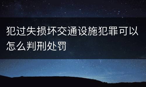 犯过失损坏交通设施犯罪可以怎么判刑处罚