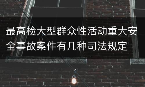 最高检大型群众性活动重大安全事故案件有几种司法规定