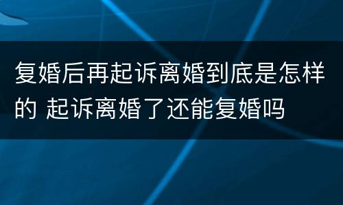 复婚后再起诉离婚到底是怎样的 起诉离婚了还能复婚吗