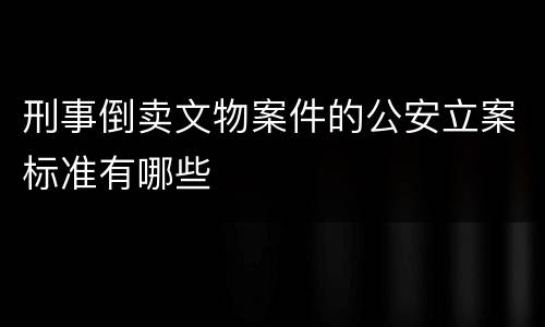 刑事倒卖文物案件的公安立案标准有哪些