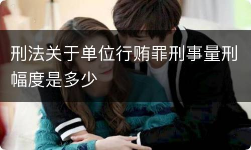 刑法关于单位行贿罪刑事量刑幅度是多少