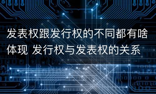 发表权跟发行权的不同都有啥体现 发行权与发表权的关系