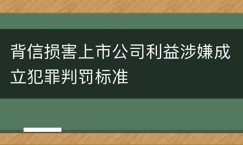 背信损害上市公司利益涉嫌成立犯罪判罚标准