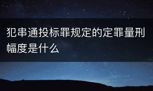 犯串通投标罪规定的定罪量刑幅度是什么