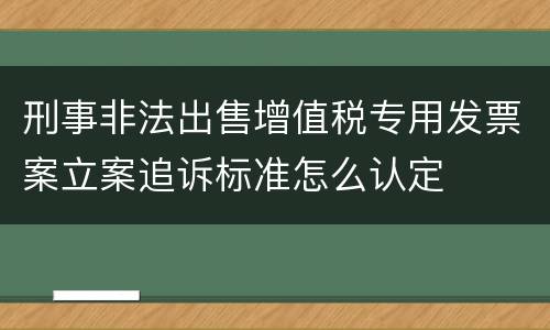 刑事非法出售增值税专用发票案立案追诉标准怎么认定