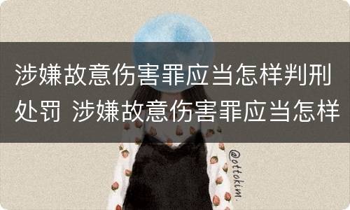 涉嫌故意伤害罪应当怎样判刑处罚 涉嫌故意伤害罪应当怎样判刑处罚多少钱