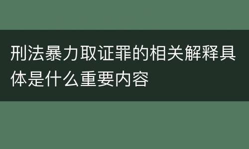 刑法暴力取证罪的相关解释具体是什么重要内容