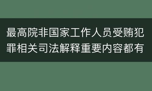 最高院非国家工作人员受贿犯罪相关司法解释重要内容都有哪些