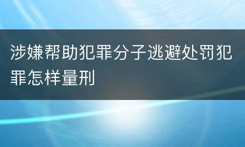 涉嫌帮助犯罪分子逃避处罚犯罪怎样量刑