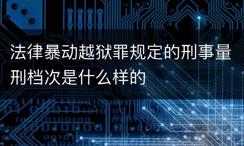 法律暴动越狱罪规定的刑事量刑档次是什么样的
