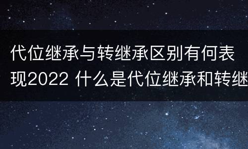 代位继承与转继承区别有何表现2022 什么是代位继承和转继承