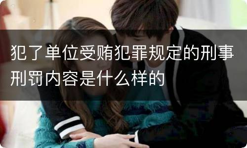 犯了单位受贿犯罪规定的刑事刑罚内容是什么样的