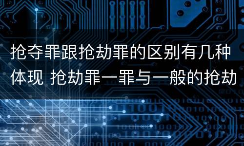 抢夺罪跟抢劫罪的区别有几种体现 抢劫罪一罪与一般的抢劫罪区别