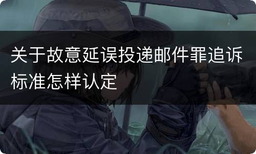 关于故意延误投递邮件罪追诉标准怎样认定