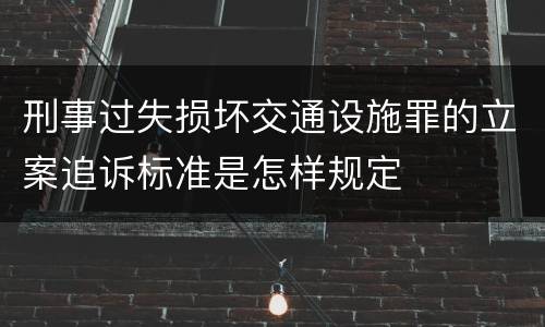 刑事过失损坏交通设施罪的立案追诉标准是怎样规定