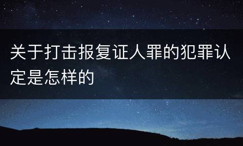 关于打击报复证人罪的犯罪认定是怎样的