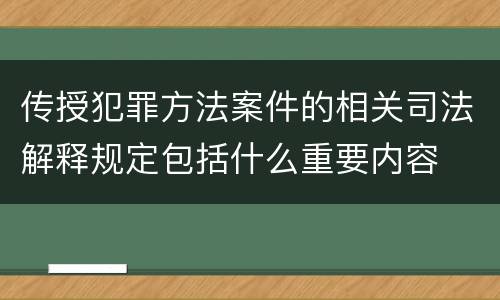 传授犯罪方法案件的相关司法解释规定包括什么重要内容