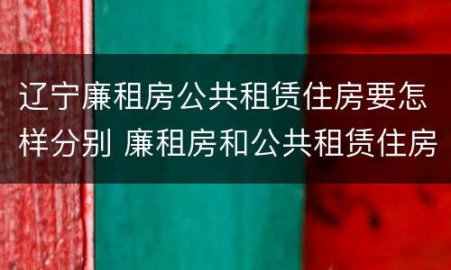 辽宁廉租房公共租赁住房要怎样分别 廉租房和公共租赁住房