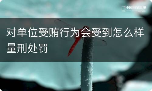 对单位受贿行为会受到怎么样量刑处罚