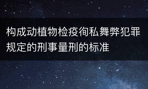 构成动植物检疫徇私舞弊犯罪规定的刑事量刑的标准