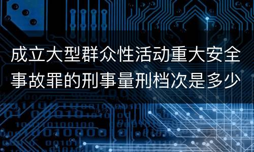 成立大型群众性活动重大安全事故罪的刑事量刑档次是多少