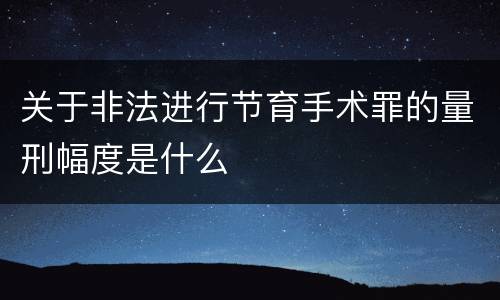 关于非法进行节育手术罪的量刑幅度是什么
