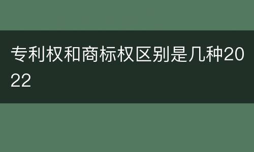专利权和商标权区别是几种2022