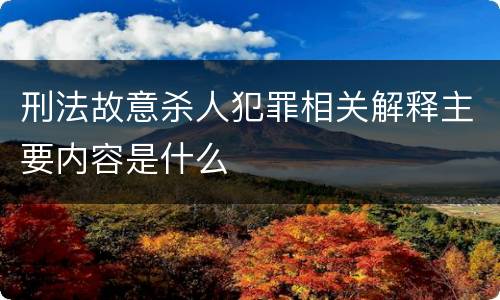 刑法故意杀人犯罪相关解释主要内容是什么