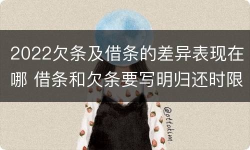 2022欠条及借条的差异表现在哪 借条和欠条要写明归还时限