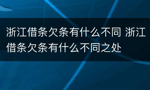 浙江借条欠条有什么不同 浙江借条欠条有什么不同之处