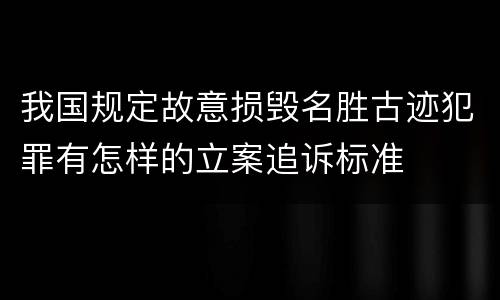 我国规定故意损毁名胜古迹犯罪有怎样的立案追诉标准