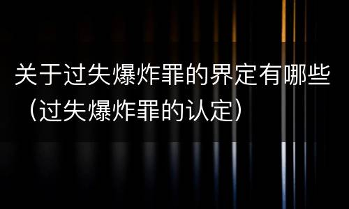 关于过失爆炸罪的界定有哪些（过失爆炸罪的认定）
