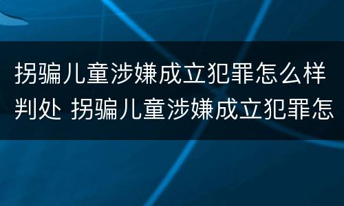 拐骗儿童涉嫌成立犯罪怎么样判处 拐骗儿童涉嫌成立犯罪怎么样判处的