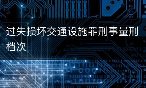 过失损坏交通设施罪刑事量刑档次