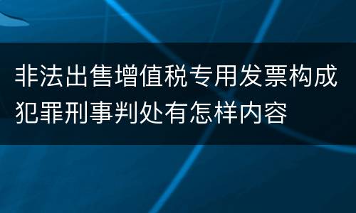 非法出售增值税专用发票构成犯罪刑事判处有怎样内容