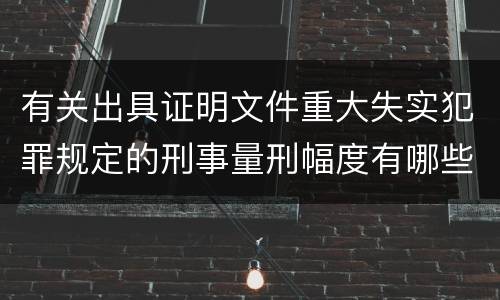 有关出具证明文件重大失实犯罪规定的刑事量刑幅度有哪些