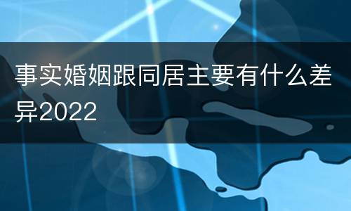 事实婚姻跟同居主要有什么差异2022