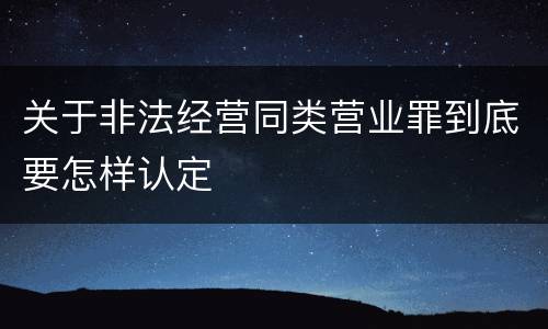关于非法经营同类营业罪到底要怎样认定